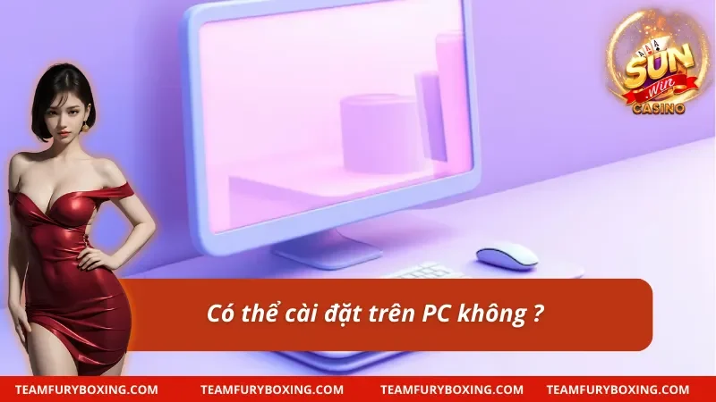 Tải App Sunwin Cá Cược Siêu Nhanh Để Thắng Lớn 10 Khi tải app có thể cài trên PC được không ?